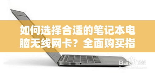 如何选择合适的笔记本电脑无线网卡？全面购买指南