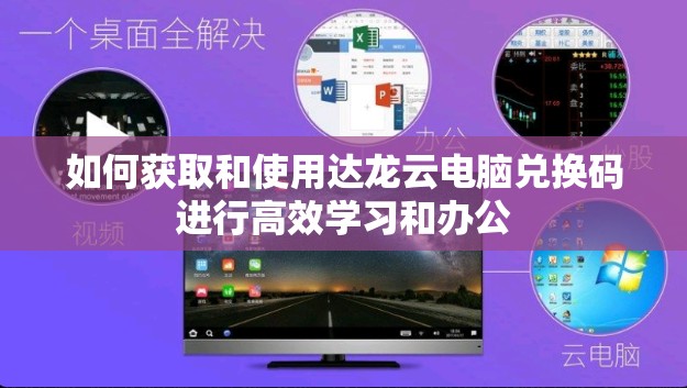 如何获取和使用达龙云电脑兑换码进行高效学习和办公