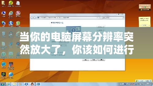 当你的电脑屏幕分辨率突然放大了，你该如何进行有效的处理和调整？