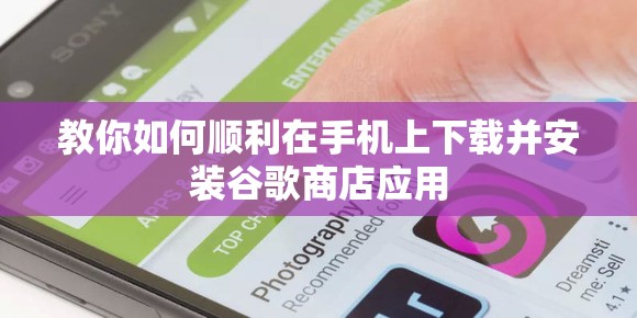 教你如何顺利在手机上下载并安装谷歌商店应用