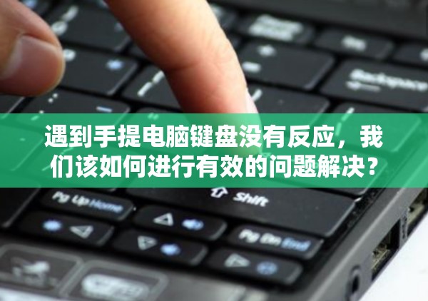 遇到手提电脑键盘没有反应，我们该如何进行有效的问题解决？