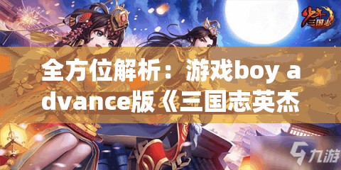 全方位解析：游戏boy advance版《三国志英杰传》最全面攻略教程