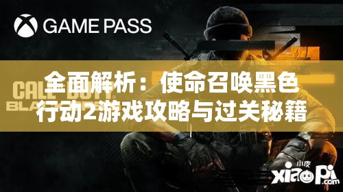 全面解析：使命召唤黑色行动2游戏攻略与过关秘籍精选