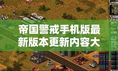 帝国警戒手机版最新版本更新内容大揭秘：游戏体验再升级