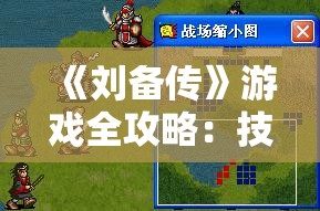 《刘备传》游戏全攻略：技巧、剧情解析和最佳角色选择指南