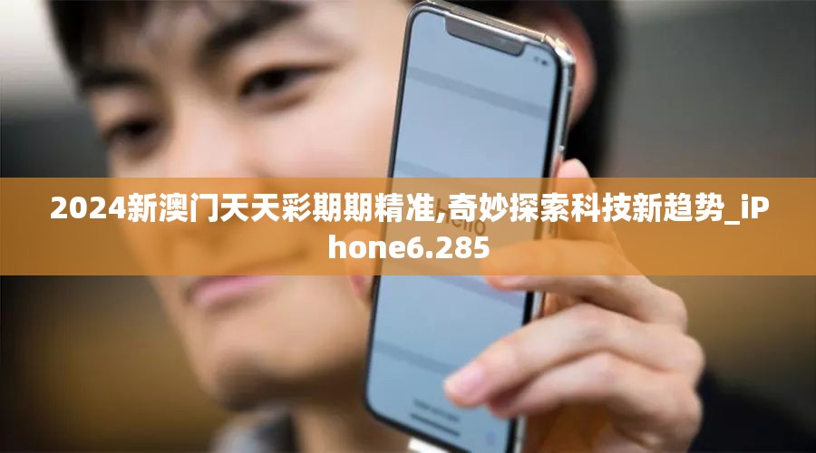 2024新澳门天天彩期期精准,奇妙探索科技新趋势_iPhone6.285