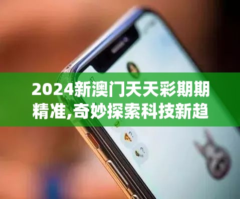 2024新澳门天天彩期期精准,奇妙探索科技新趋势_iPhone6.285