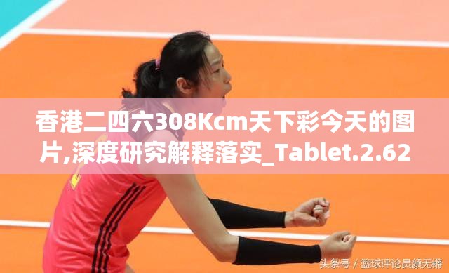 香港二四六308Kcm天下彩今天的图片,深度研究解释落实_Tablet.2.623