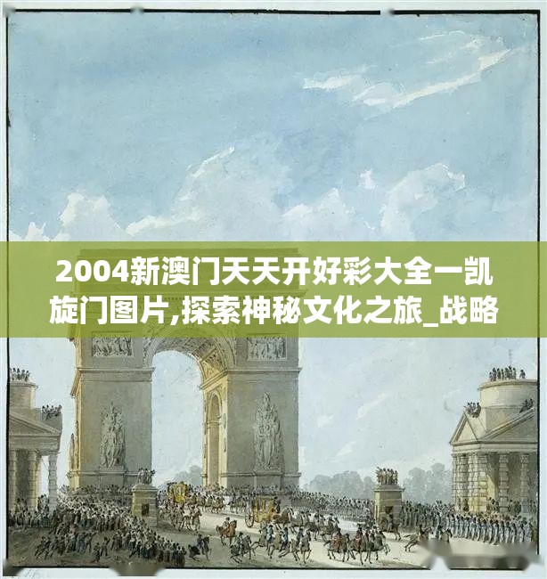 2004新澳门天天开好彩大全一凯旋门图片,探索神秘文化之旅_战略款.9.815