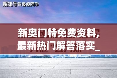 新奥门特免费资料,最新热门解答落实_复刻版.7.425