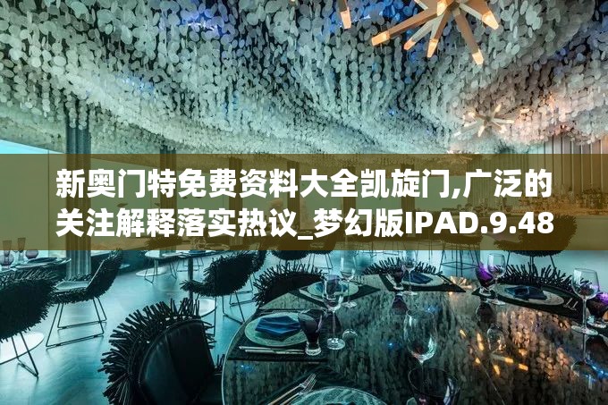 新奥门特免费资料大全凯旋门,广泛的关注解释落实热议_梦幻版IPAD.9.489