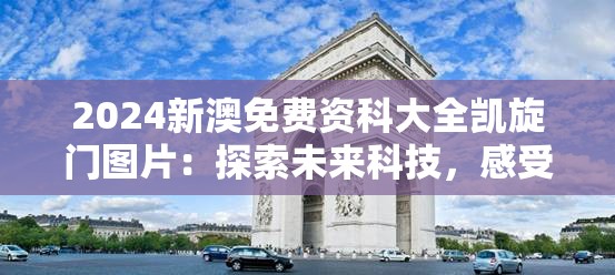 2024新澳免费资科大全凯旋门图片：探索未来科技，感受全新视觉盛宴