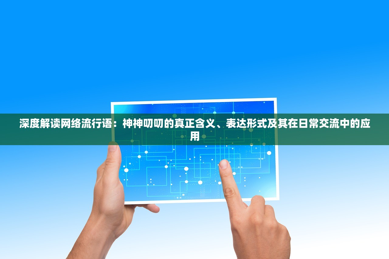 深度解读网络流行语：神神叨叨的真正含义、表达形式及其在日常交流中的应用