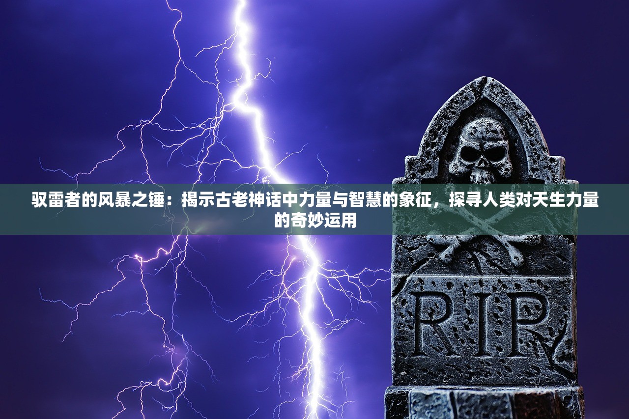 驭雷者的风暴之锤：揭示古老神话中力量与智慧的象征，探寻人类对天生力量的奇妙运用