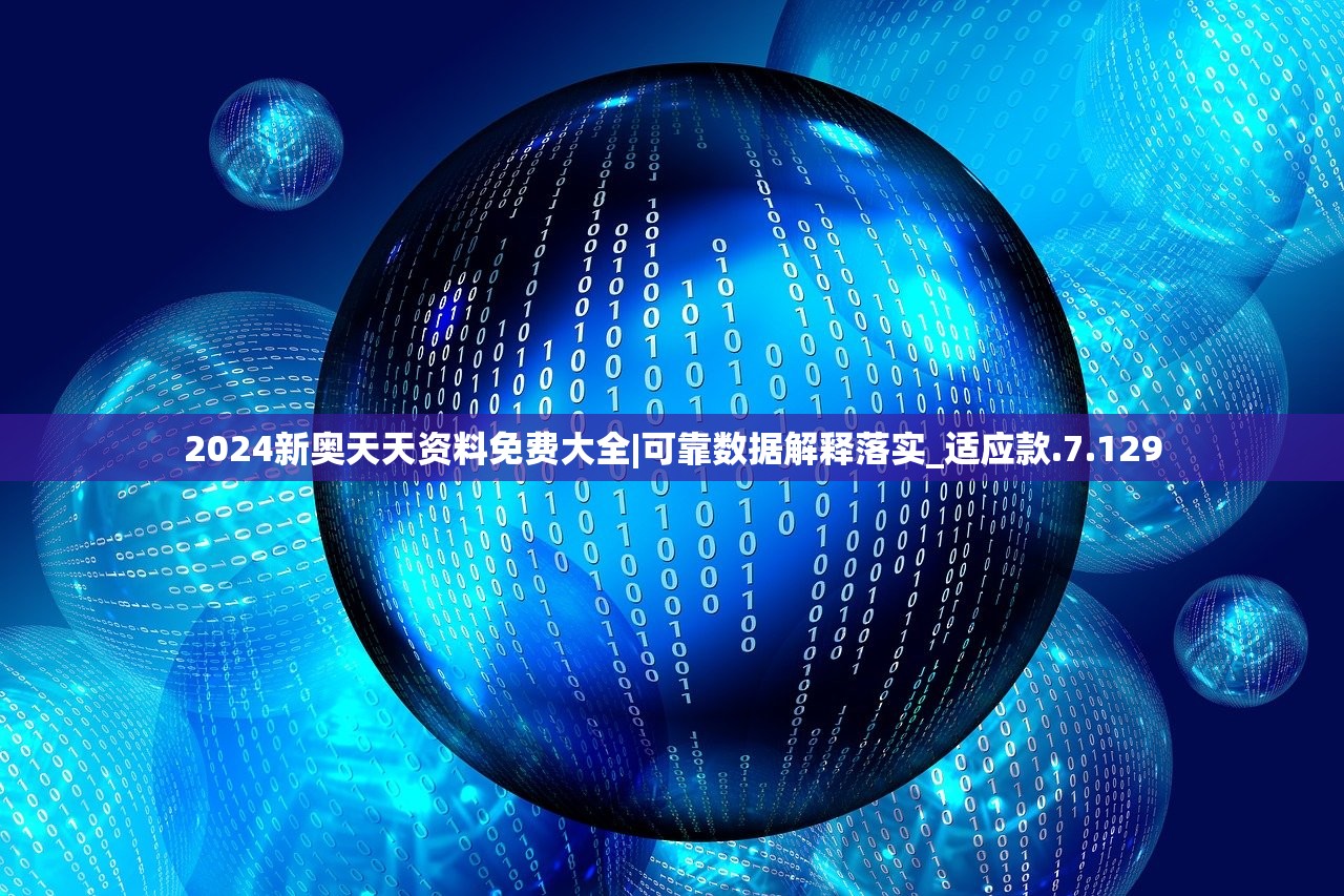 2024新奥天天资料免费大全|可靠数据解释落实_适应款.7.129