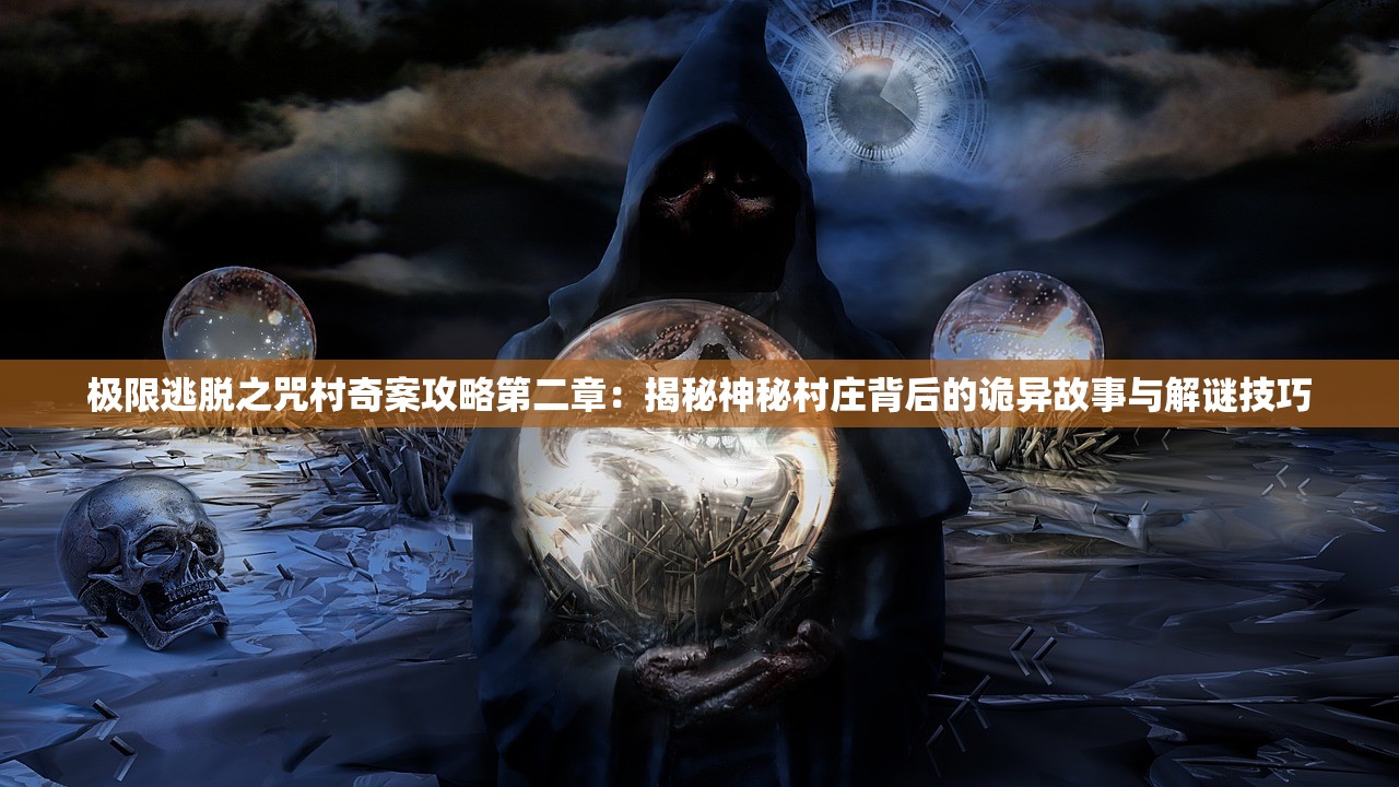 极限逃脱之咒村奇案攻略第二章：揭秘神秘村庄背后的诡异故事与解谜技巧