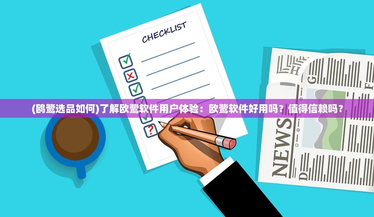 (鸥鹭选品如何)了解欧鹭软件用户体验：欧鹭软件好用吗？值得信赖吗？