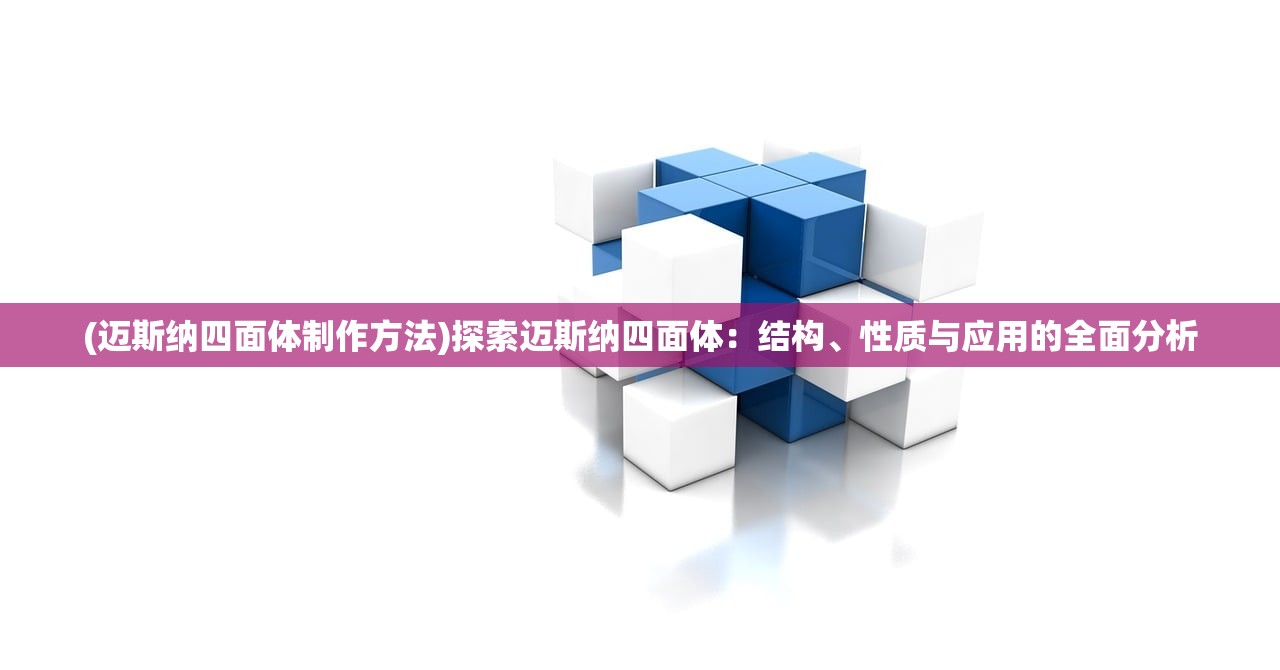 (迈斯纳四面体制作方法)探索迈斯纳四面体：结构、性质与应用的全面分析