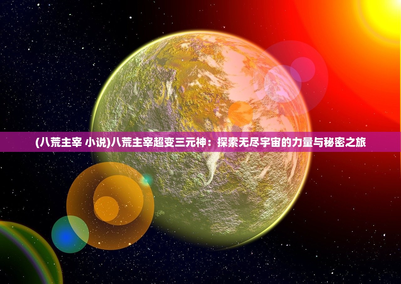 (八荒主宰 小说)八荒主宰超变三元神：探索无尽宇宙的力量与秘密之旅