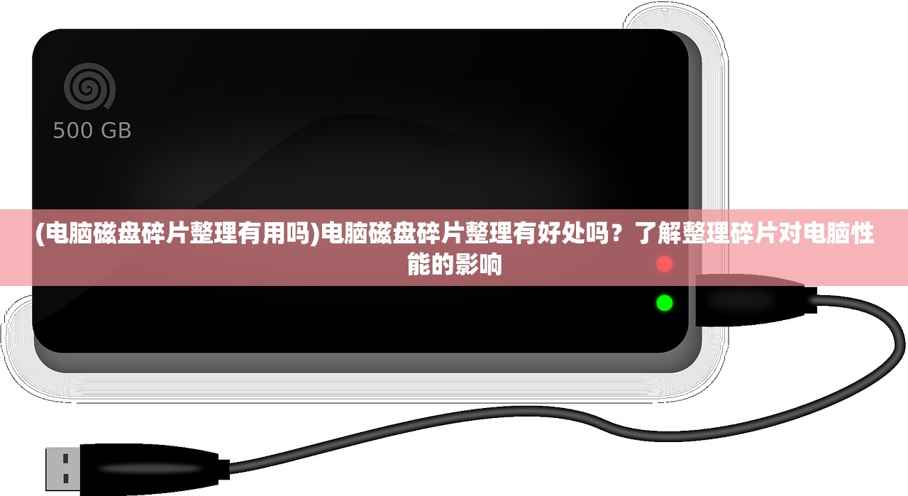 (电脑磁盘碎片整理有用吗)电脑磁盘碎片整理有好处吗？了解整理碎片对电脑性能的影响