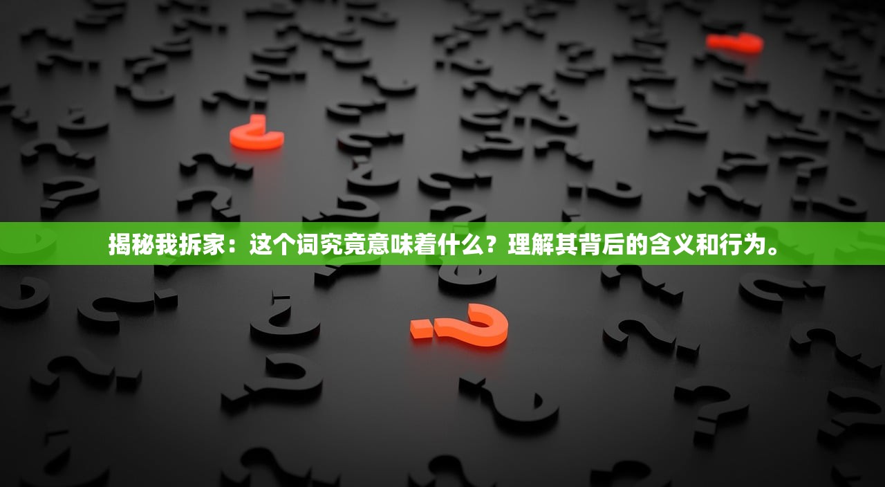 揭秘我拆家：这个词究竟意味着什么？理解其背后的含义和行为。