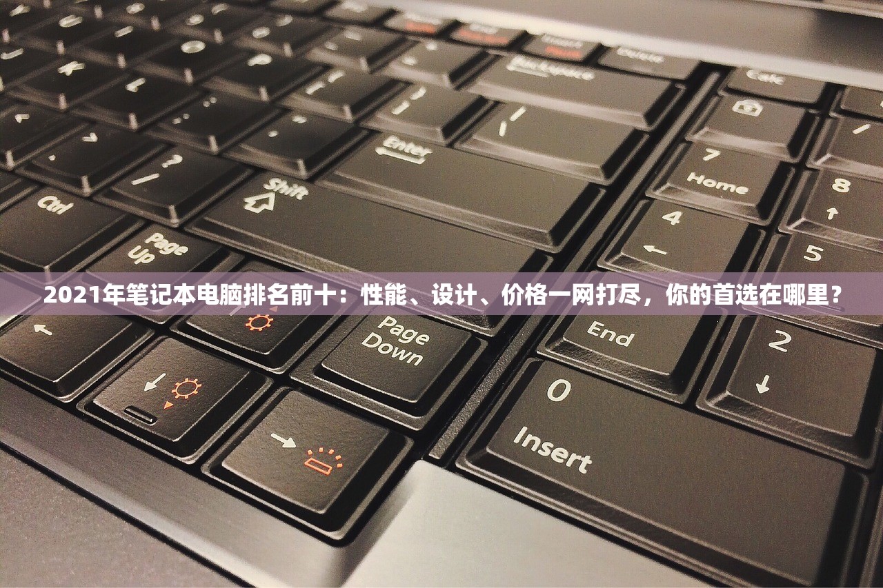 2021年笔记本电脑排名前十：性能、设计、价格一网打尽，你的首选在哪里？