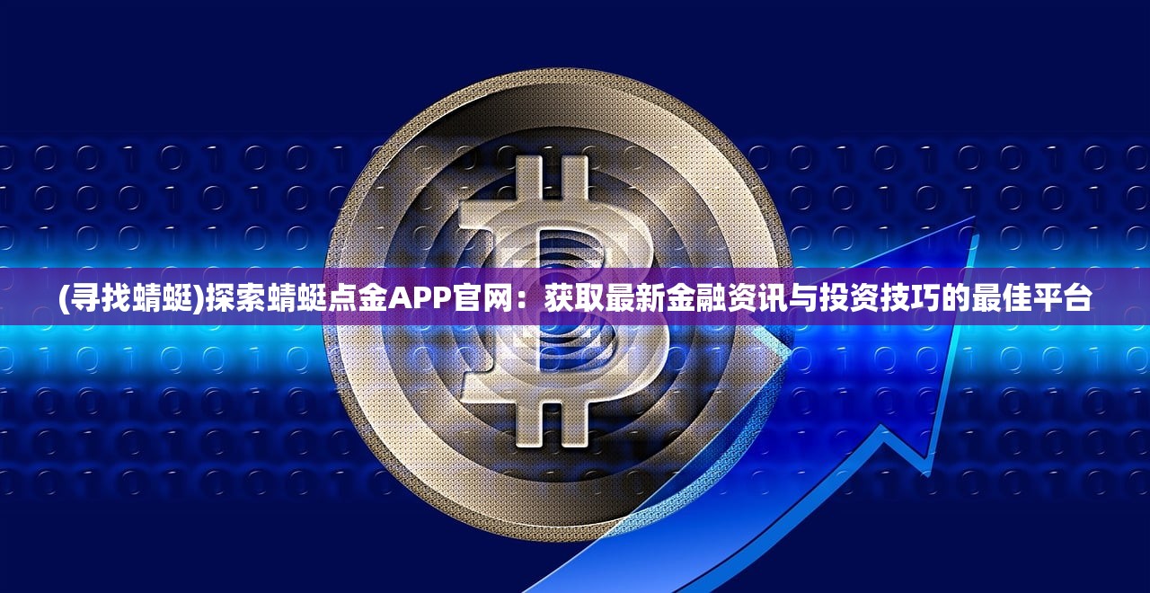 (寻找蜻蜓)探索蜻蜓点金APP官网：获取最新金融资讯与投资技巧的最佳平台