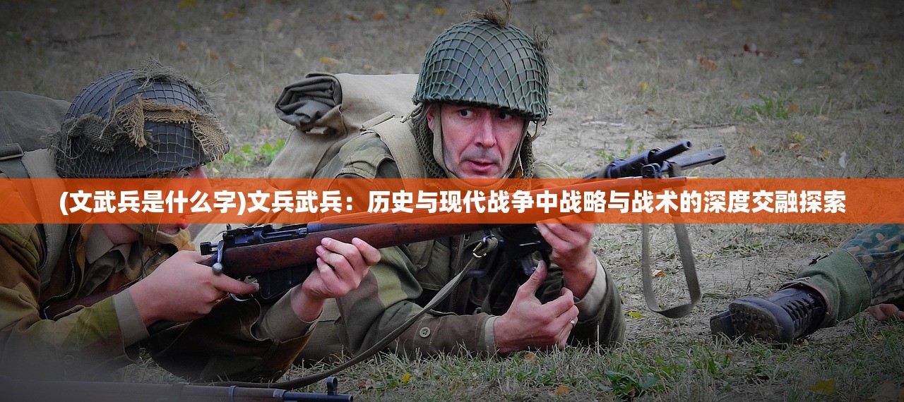 (文武兵是什么字)文兵武兵：历史与现代战争中战略与战术的深度交融探索