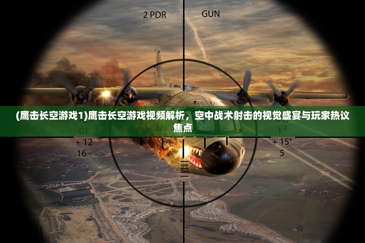 (鹰击长空游戏1)鹰击长空游戏视频解析，空中战术射击的视觉盛宴与玩家热议焦点