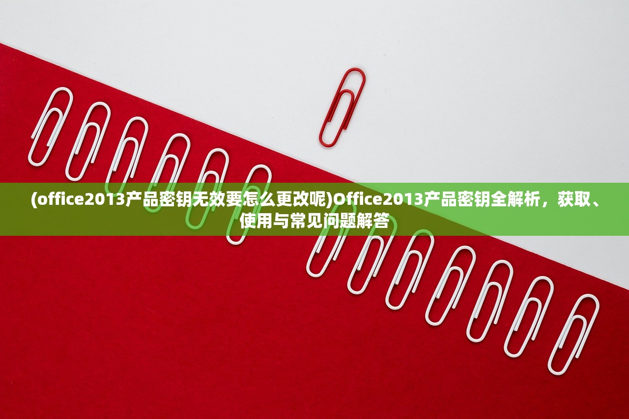 (office2013产品密钥无效要怎么更改呢)Office2013产品密钥全解析，获取、使用与常见问题解答