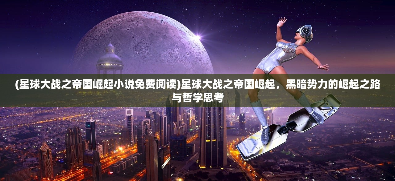 (星球大战之帝国崛起小说免费阅读)星球大战之帝国崛起，黑暗势力的崛起之路与哲学思考