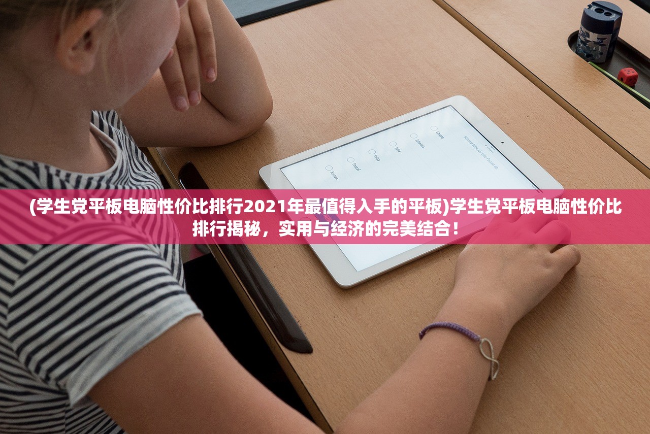 (学生党平板电脑性价比排行2021年最值得入手的平板)学生党平板电脑性价比排行揭秘，实用与经济的完美结合！