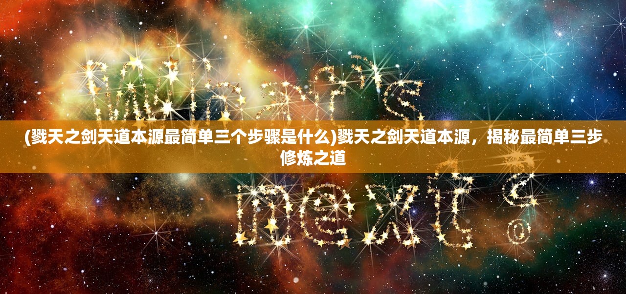 (戮天之剑天道本源最简单三个步骤是什么)戮天之剑天道本源，揭秘最简单三步修炼之道