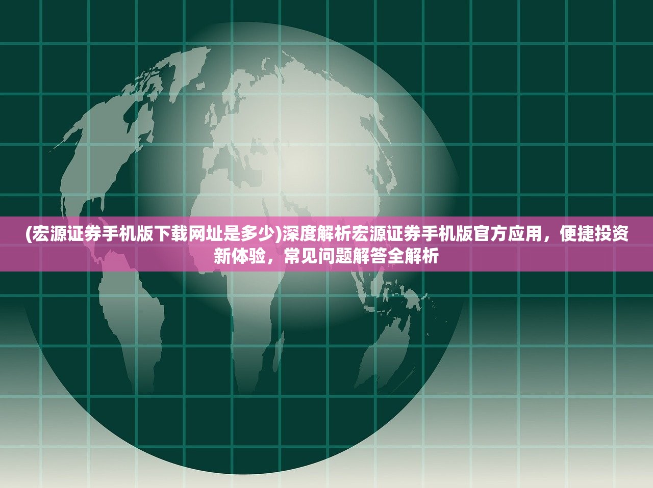 (宏源证券手机版下载网址是多少)深度解析宏源证券手机版官方应用，便捷投资新体验，常见问题解答全解析