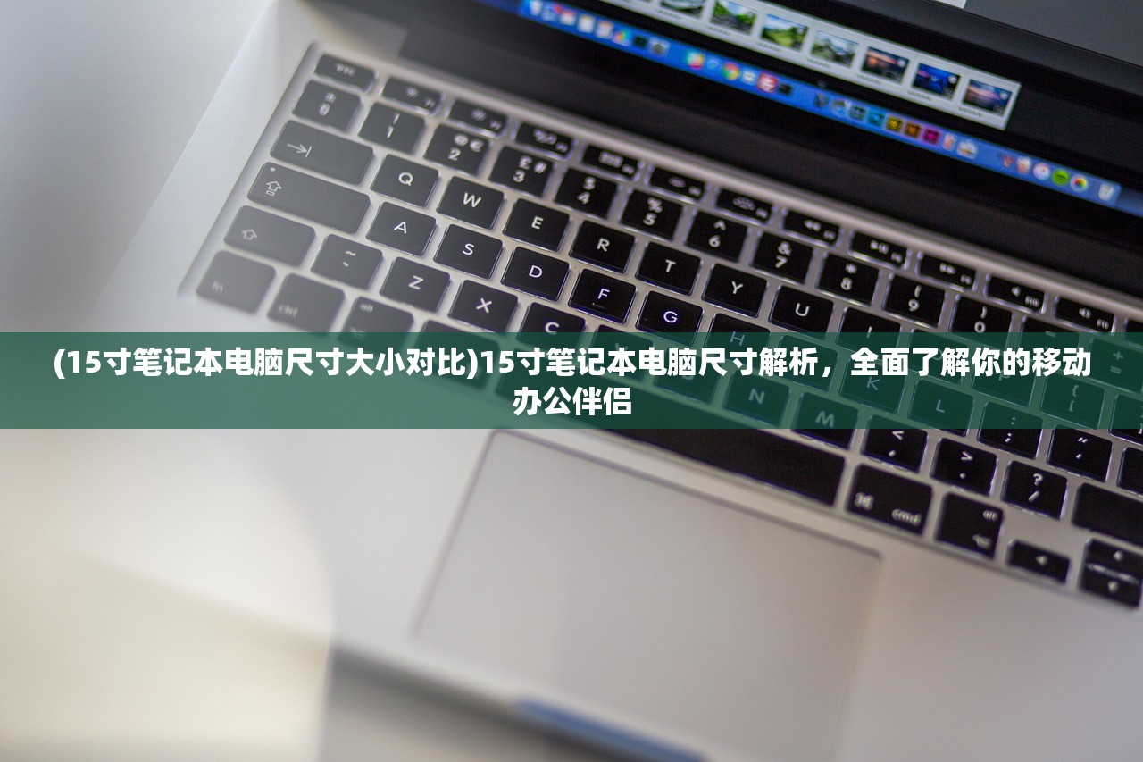 (15寸笔记本电脑尺寸大小对比)15寸笔记本电脑尺寸解析，全面了解你的移动办公伴侣