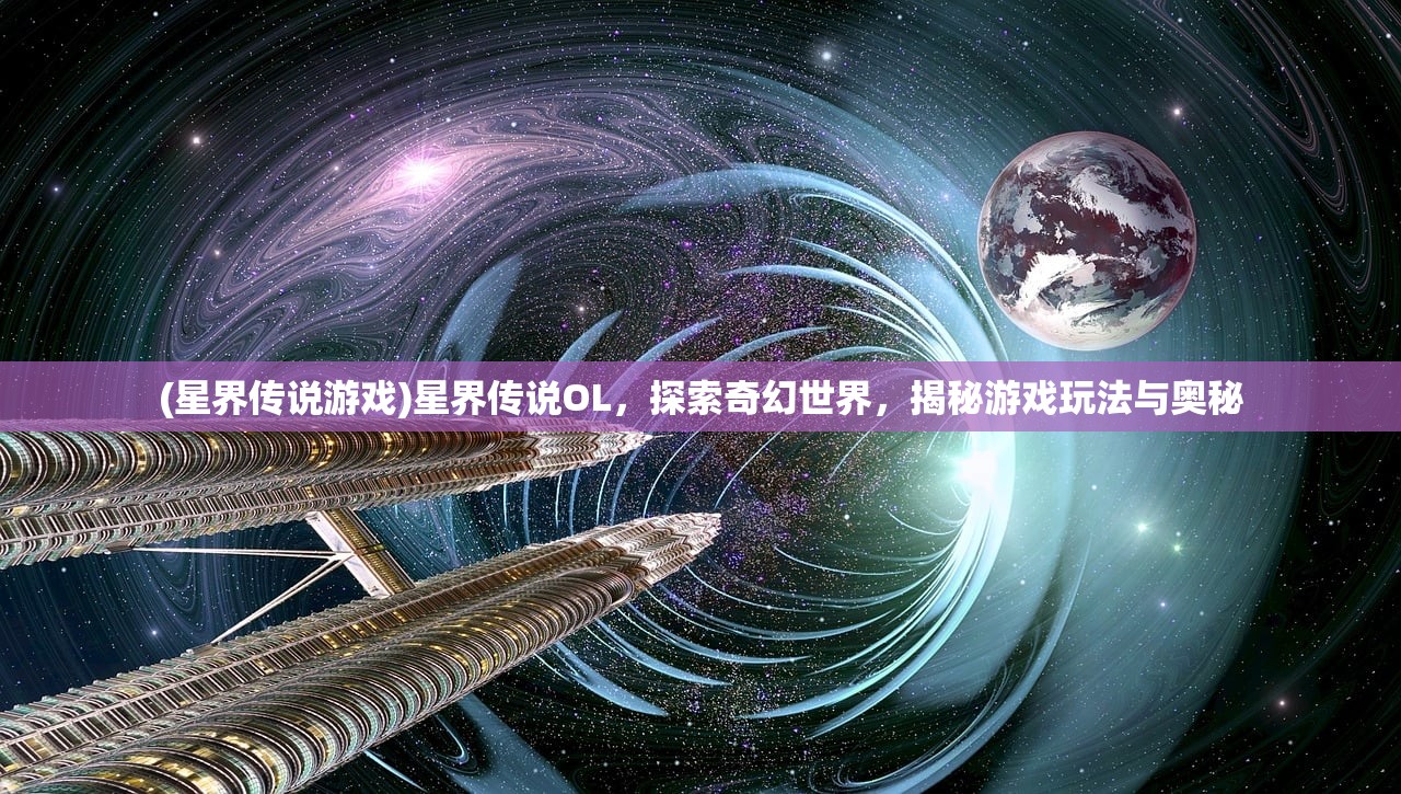 (星界传说游戏)星界传说OL，探索奇幻世界，揭秘游戏玩法与奥秘