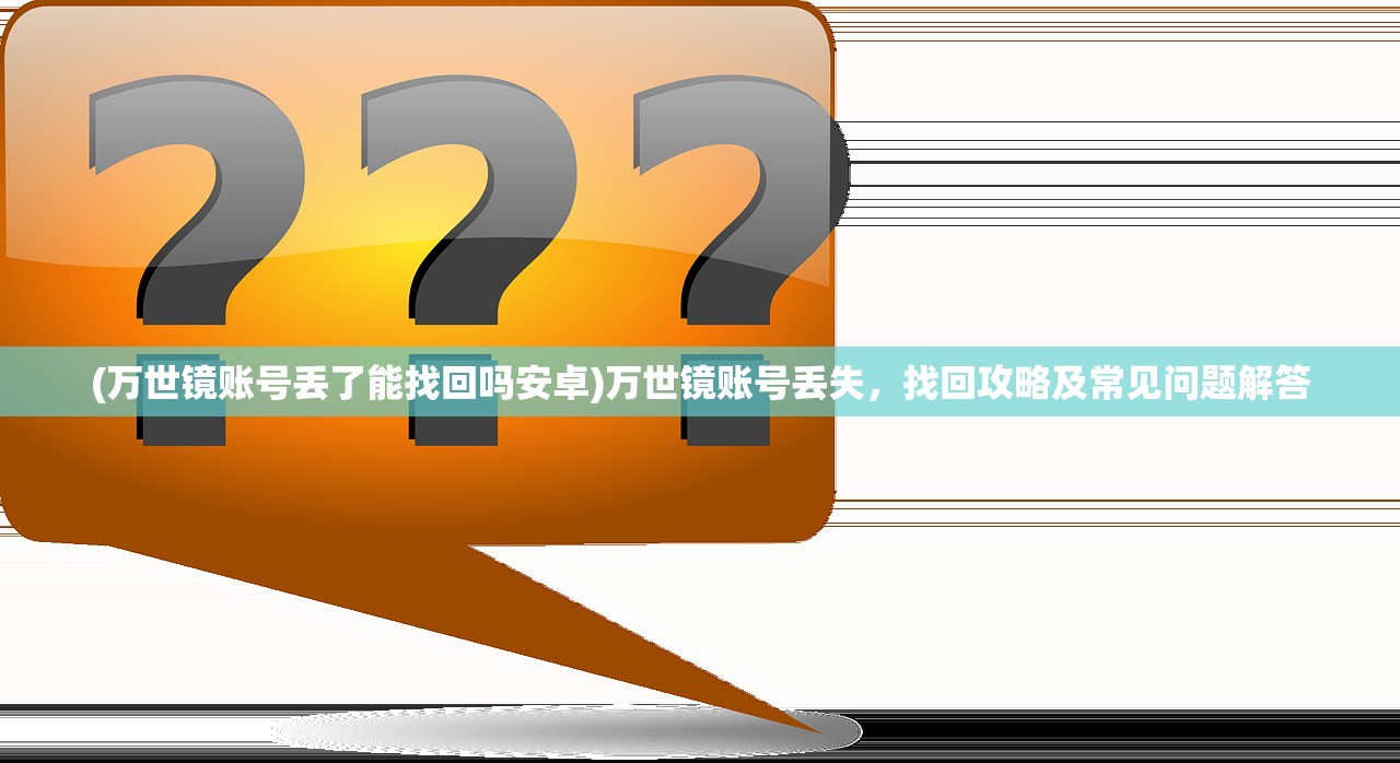 (万世镜账号丢了能找回吗安卓)万世镜账号丢失，找回攻略及常见问题解答