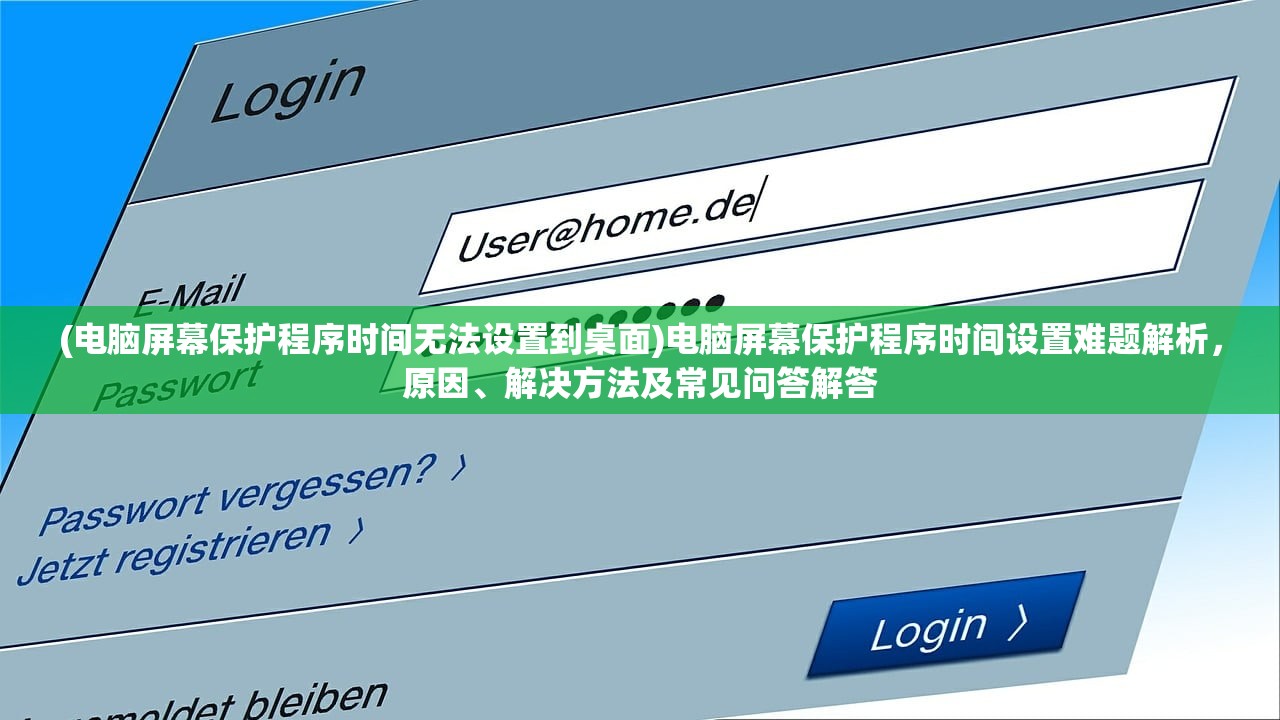 (电脑屏幕保护程序时间无法设置到桌面)电脑屏幕保护程序时间设置难题解析，原因、解决方法及常见问答解答