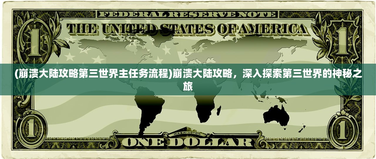(崩溃大陆攻略第三世界主任务流程)崩溃大陆攻略，深入探索第三世界的神秘之旅