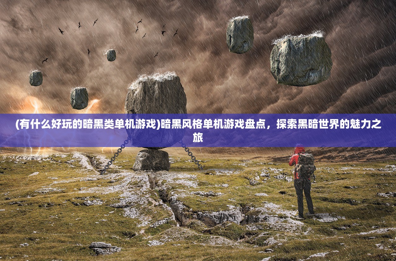 (有什么好玩的暗黑类单机游戏)暗黑风格单机游戏盘点，探索黑暗世界的魅力之旅