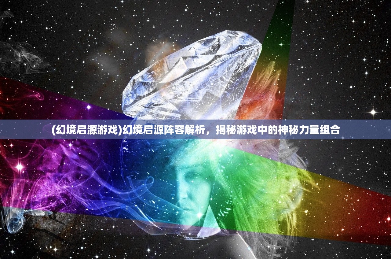 (幻境启源游戏)幻境启源阵容解析，揭秘游戏中的神秘力量组合