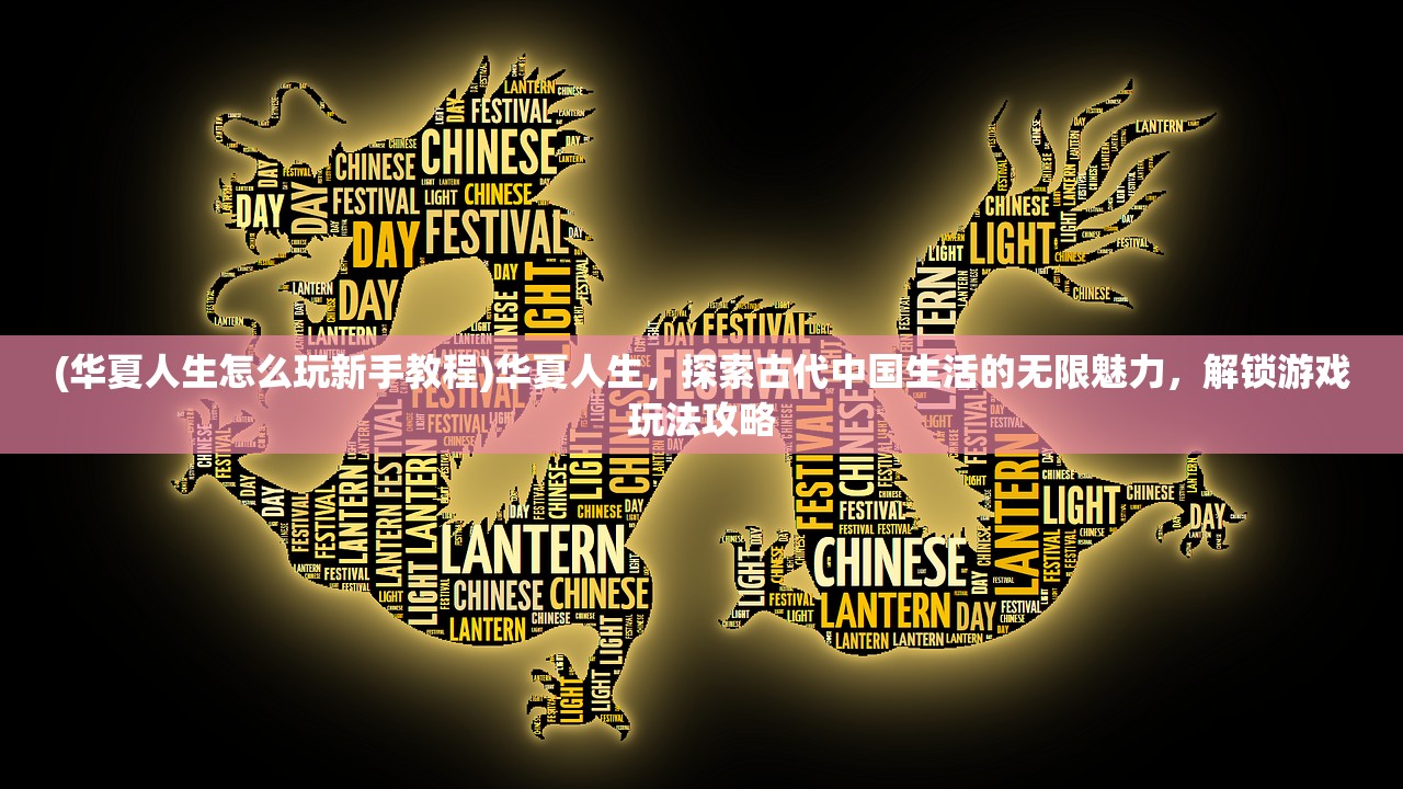 (华夏人生怎么玩新手教程)华夏人生，探索古代中国生活的无限魅力，解锁游戏玩法攻略