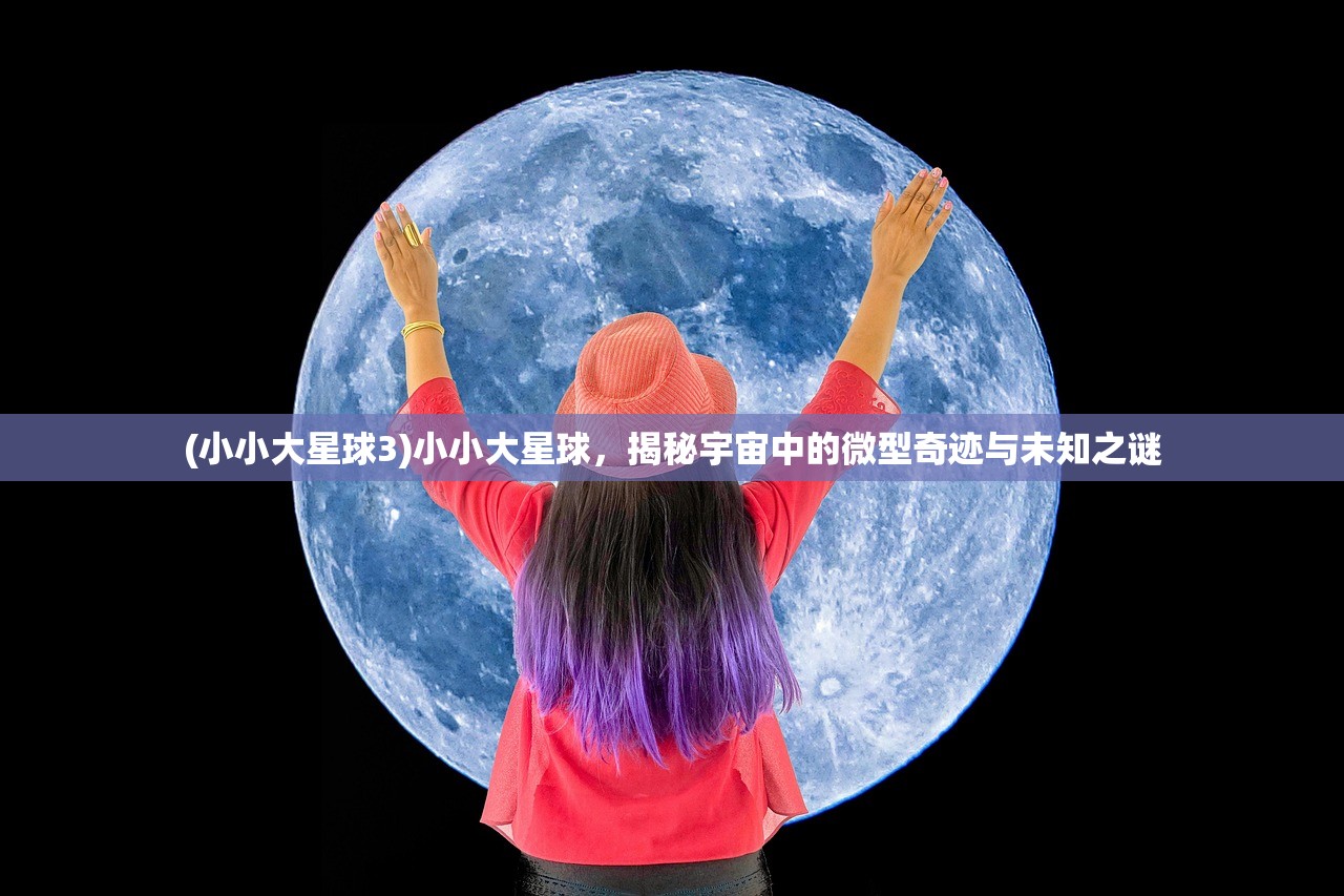 (小小大星球3)小小大星球，揭秘宇宙中的微型奇迹与未知之谜