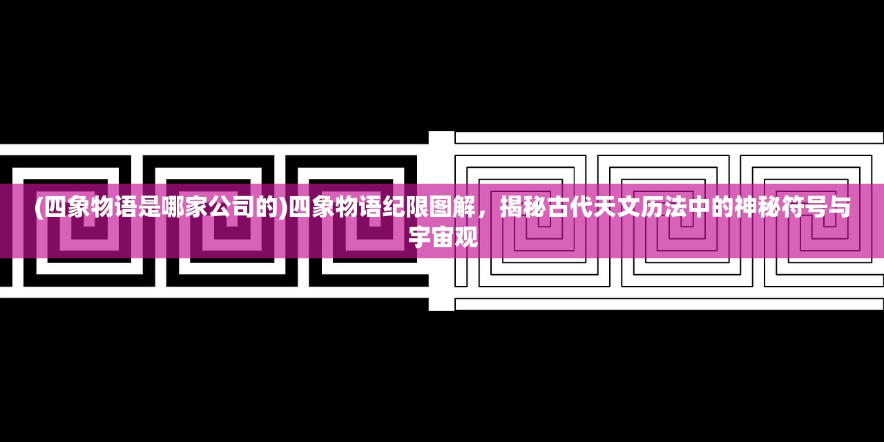 (四象物语是哪家公司的)四象物语纪限图解，揭秘古代天文历法中的神秘符号与宇宙观