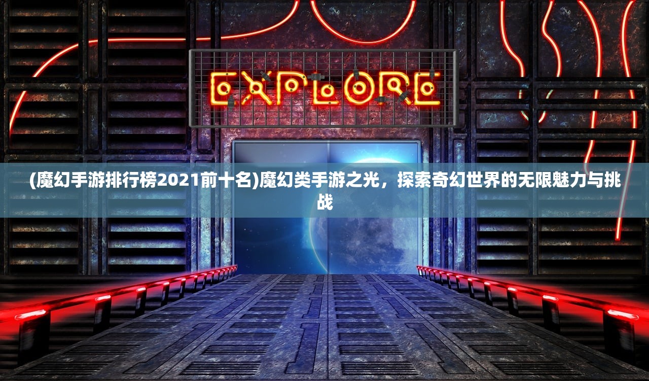 (魔幻手游排行榜2021前十名)魔幻类手游之光，探索奇幻世界的无限魅力与挑战