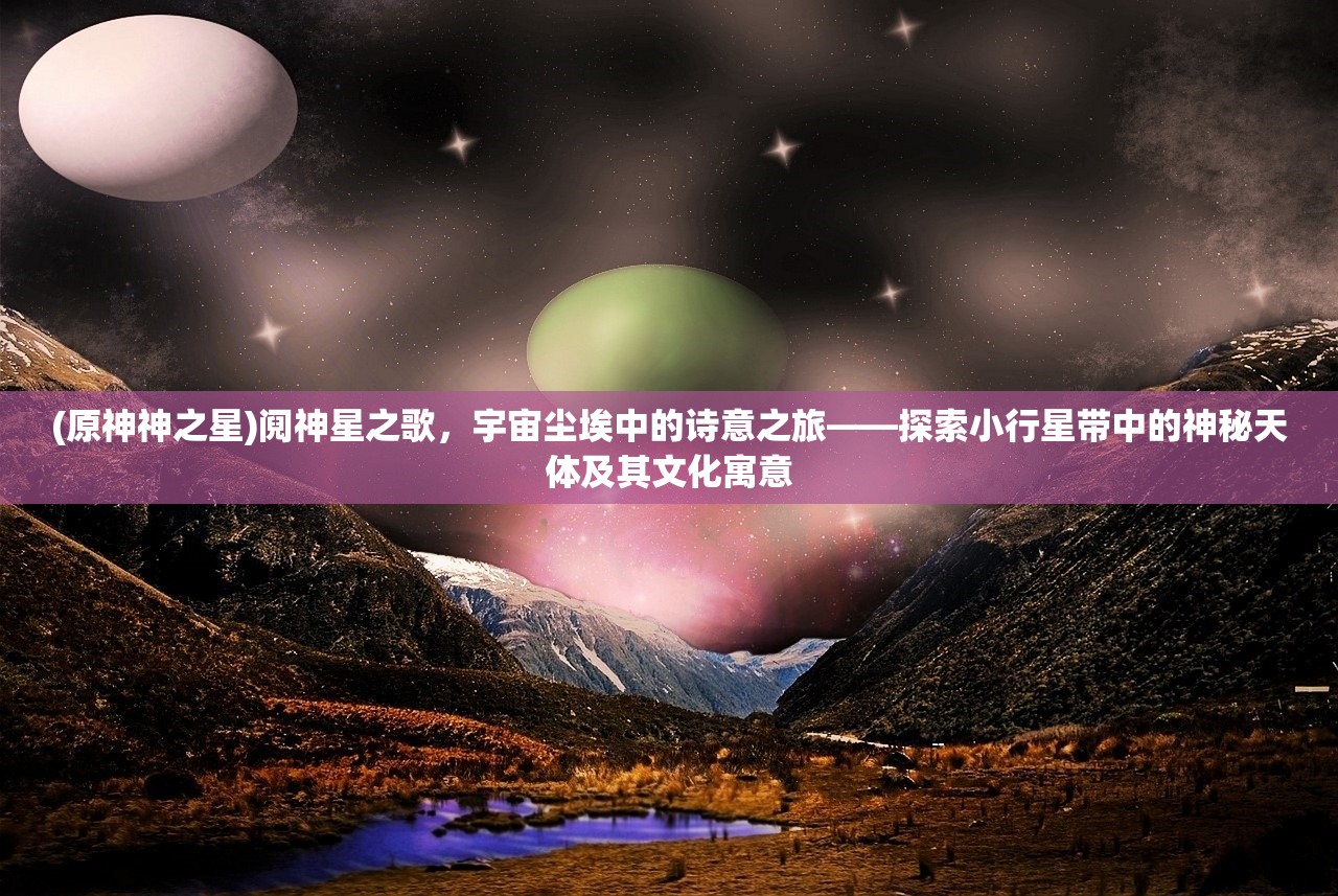 (原神神之星)阋神星之歌，宇宙尘埃中的诗意之旅——探索小行星带中的神秘天体及其文化寓意