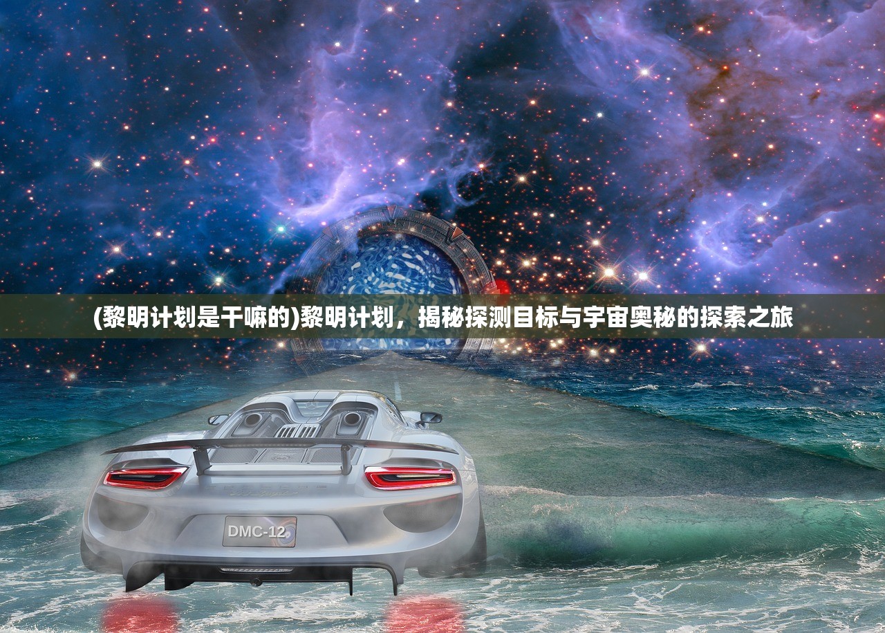 (黎明计划是干嘛的)黎明计划，揭秘探测目标与宇宙奥秘的探索之旅