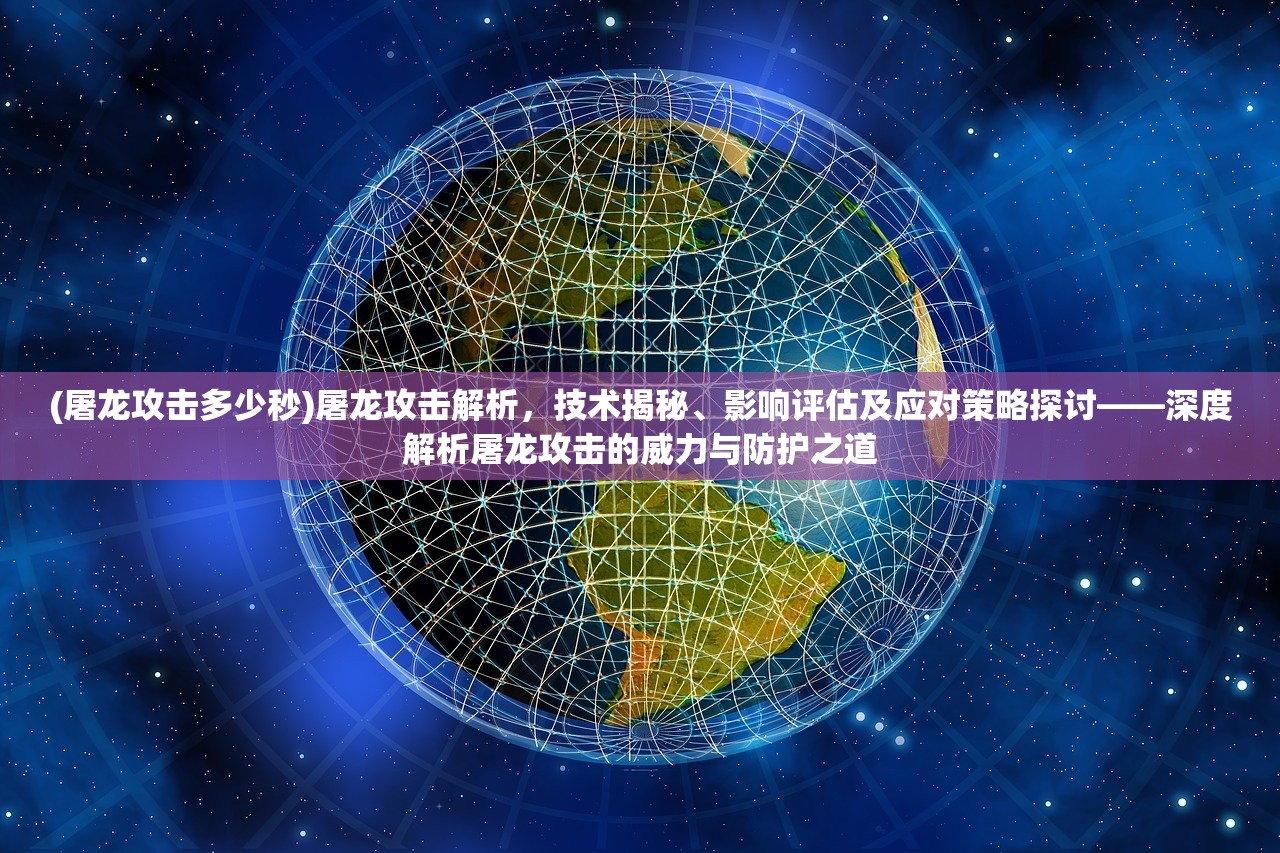 (屠龙攻击多少秒)屠龙攻击解析，技术揭秘、影响评估及应对策略探讨——深度解析屠龙攻击的威力与防护之道