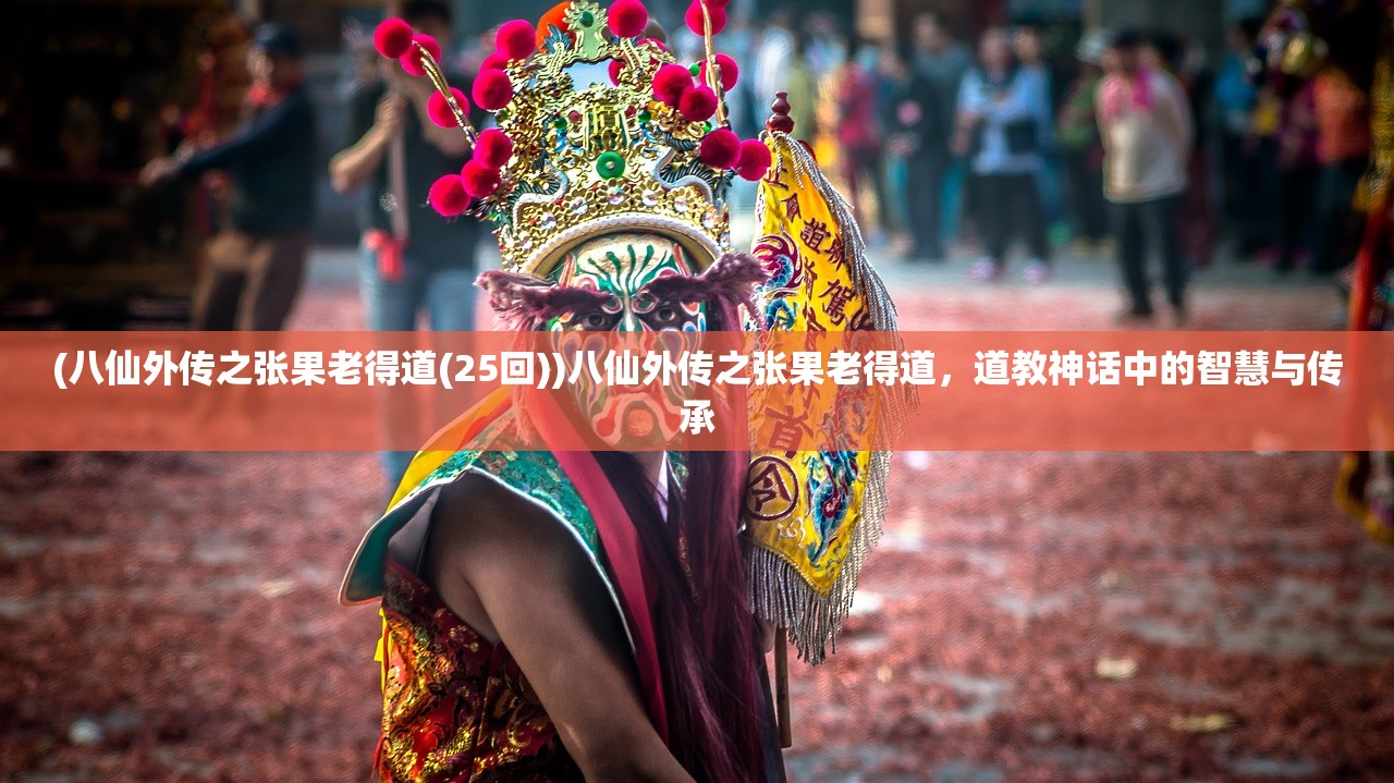 (八仙外传之张果老得道(25回))八仙外传之张果老得道，道教神话中的智慧与传承