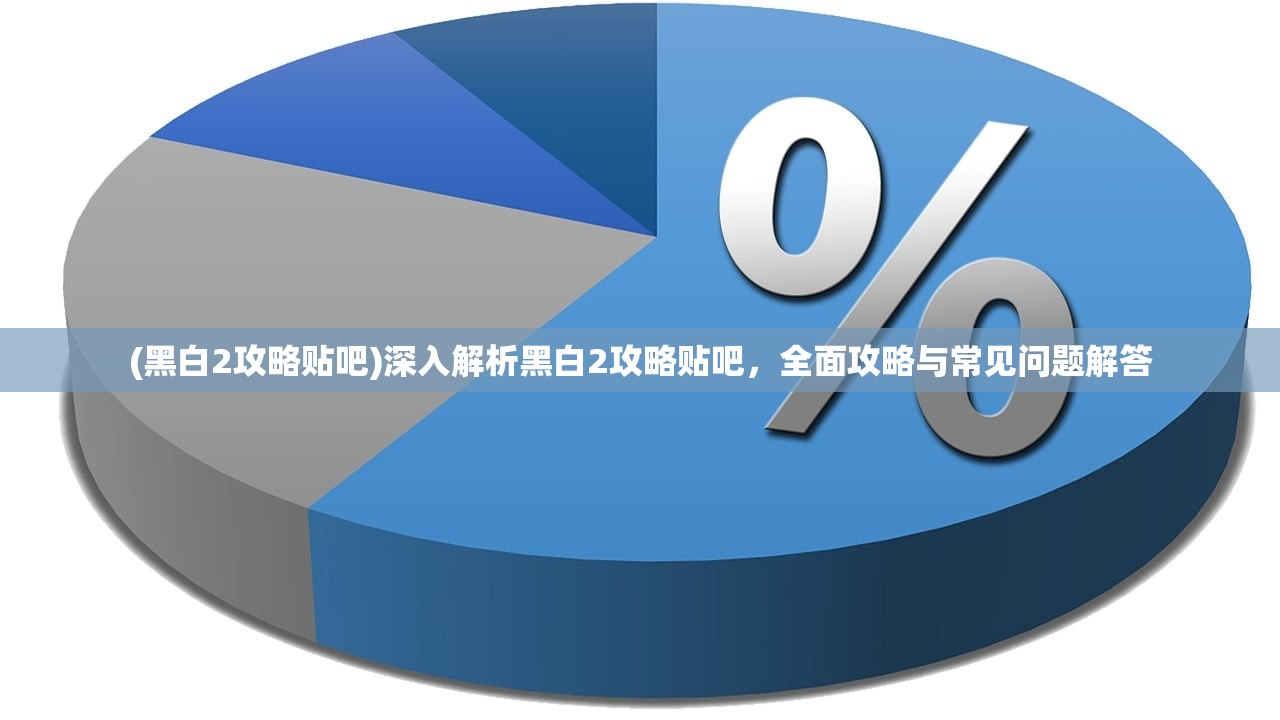 (黑白2攻略贴吧)深入解析黑白2攻略贴吧，全面攻略与常见问题解答